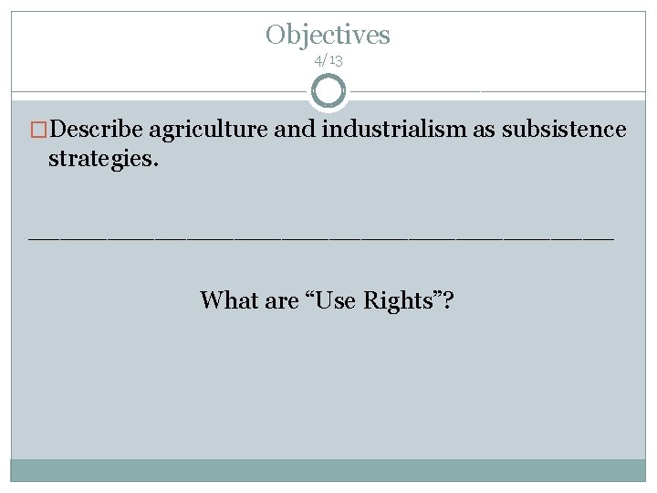 Objectives 4/13 �Describe agriculture and industrialism as subsistence strategies. ___________________ What are “Use Rights”?