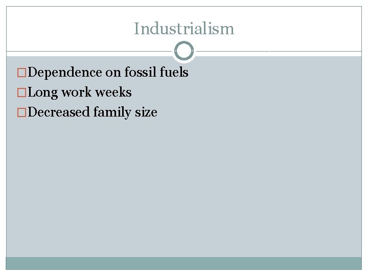 Industrialism �Dependence on fossil fuels �Long work weeks �Decreased family size 