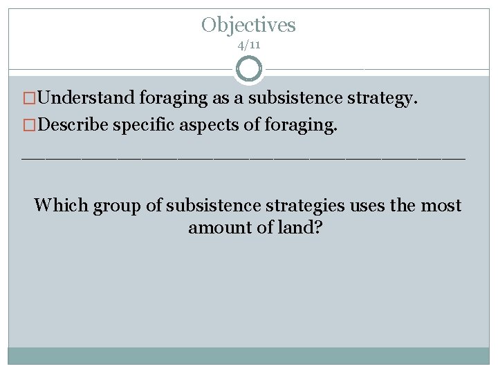 Objectives 4/11 �Understand foraging as a subsistence strategy. �Describe specific aspects of foraging. ___________________