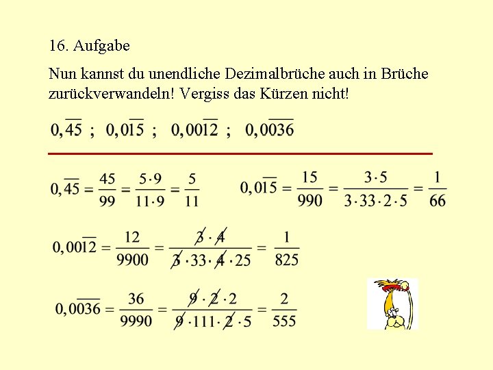 16. Aufgabe Nun kannst du unendliche Dezimalbrüche auch in Brüche zurückverwandeln! Vergiss das Kürzen