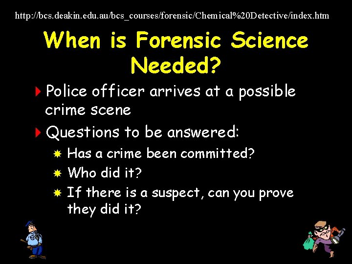 http: //bcs. deakin. edu. au/bcs_courses/forensic/Chemical%20 Detective/index. htm When is Forensic Science Needed? 4 Police