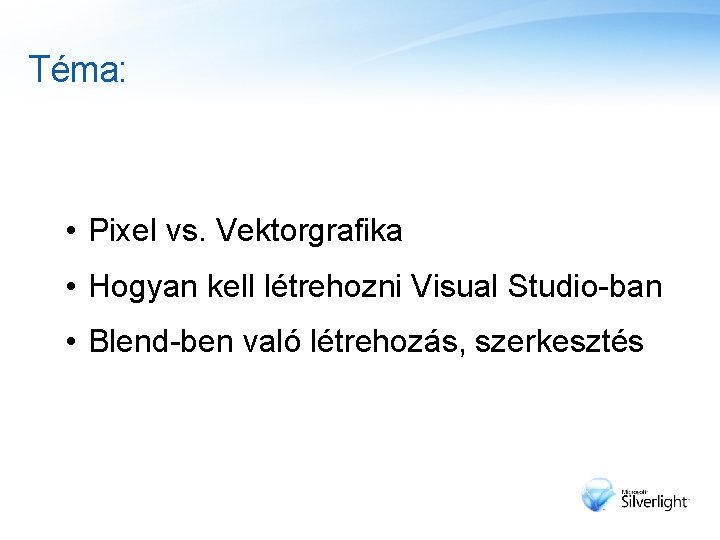 Téma: • Pixel vs. Vektorgrafika • Hogyan kell létrehozni Visual Studio-ban • Blend-ben való