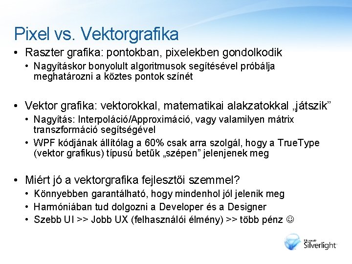 Pixel vs. Vektorgrafika • Raszter grafika: pontokban, pixelekben gondolkodik • Nagyításkor bonyolult algoritmusok segítésével