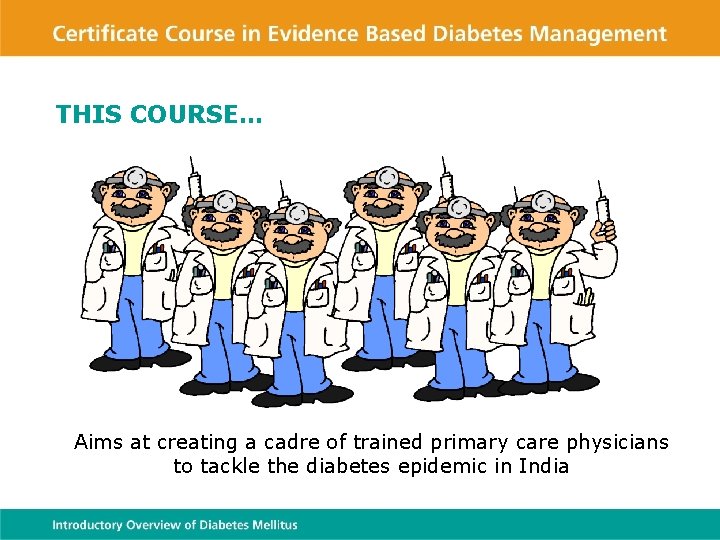 THIS COURSE… Aims at creating a cadre of trained primary care physicians to tackle