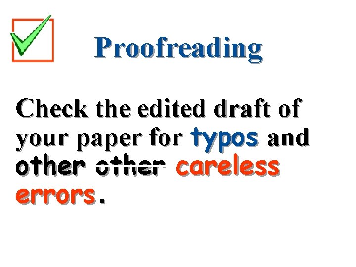 Proofreading Check the edited draft of your paper for typos and other careless errors.