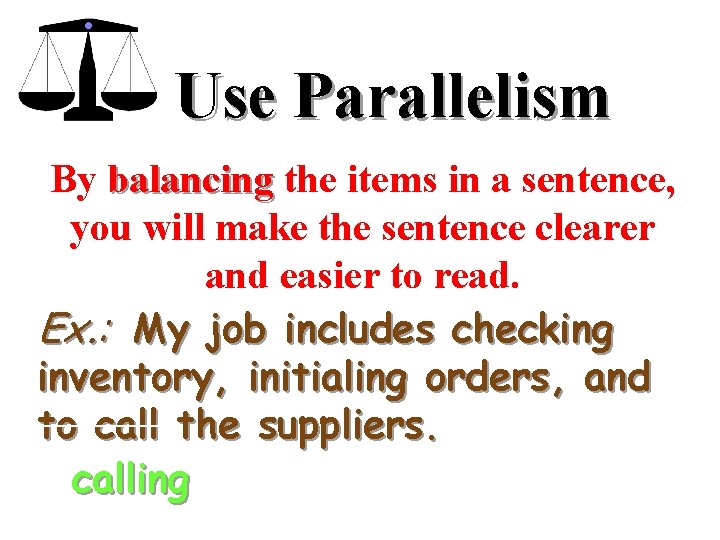 Use Parallelism By balancing the items in a sentence, you will make the sentence