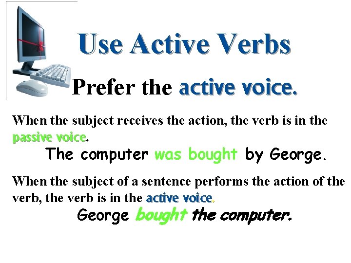 Use Active Verbs Prefer the active voice. When the subject receives the action, the