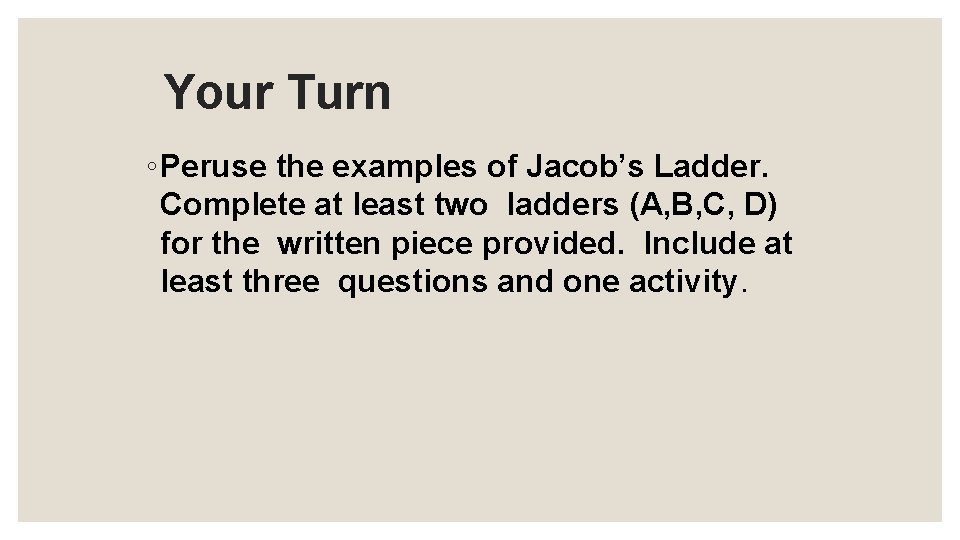Your Turn ◦ Peruse the examples of Jacob’s Ladder. Complete at least two ladders