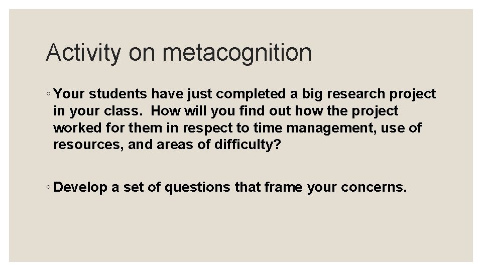 Activity on metacognition ◦ Your students have just completed a big research project in