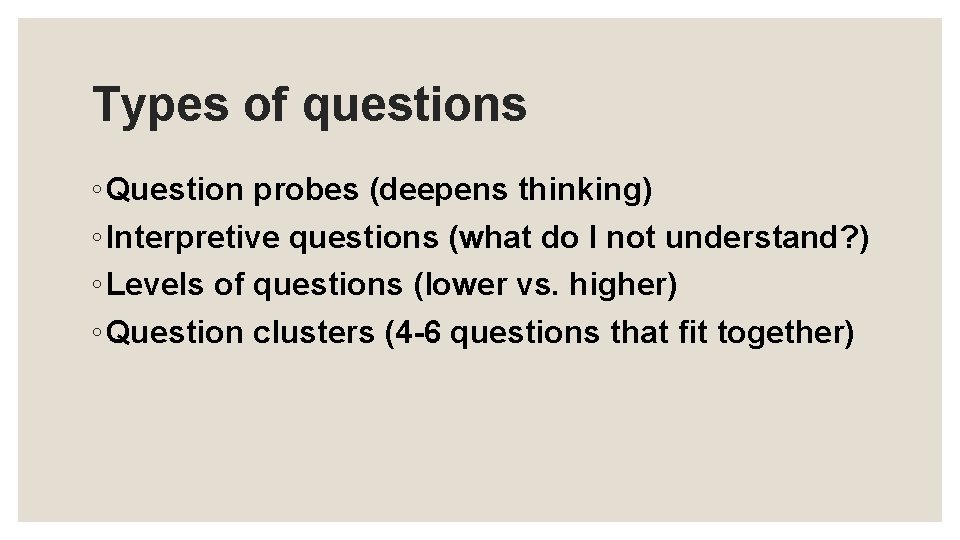 Types of questions ◦ Question probes (deepens thinking) ◦ Interpretive questions (what do I