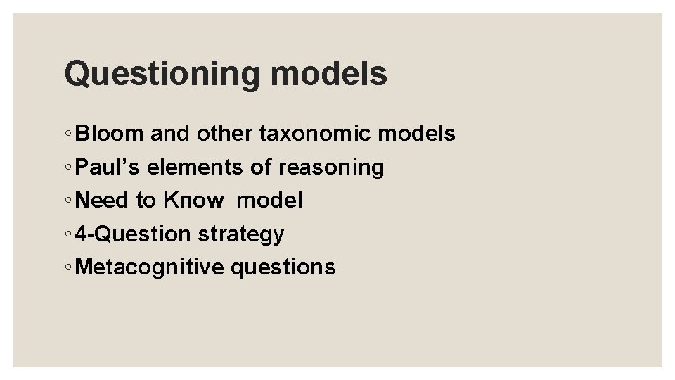 Questioning models ◦ Bloom and other taxonomic models ◦ Paul’s elements of reasoning ◦