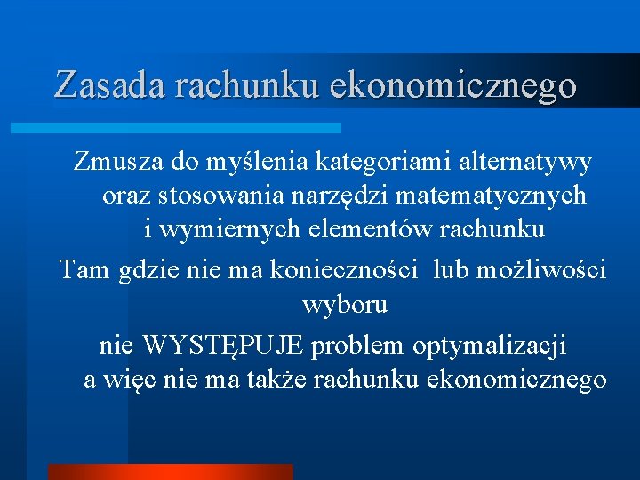 Zasada rachunku ekonomicznego Zmusza do myślenia kategoriami alternatywy oraz stosowania narzędzi matematycznych i wymiernych