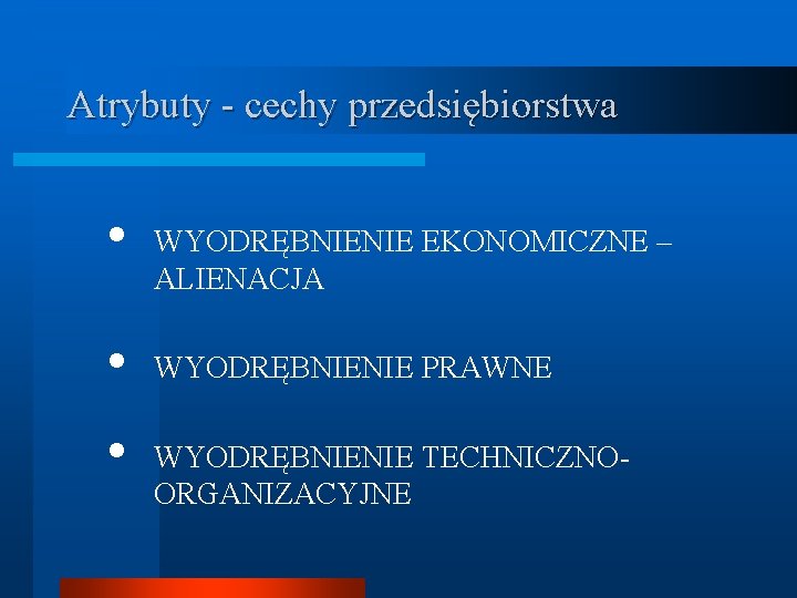 Atrybuty - cechy przedsiębiorstwa • • • WYODRĘBNIENIE EKONOMICZNE – ALIENACJA WYODRĘBNIENIE PRAWNE WYODRĘBNIENIE