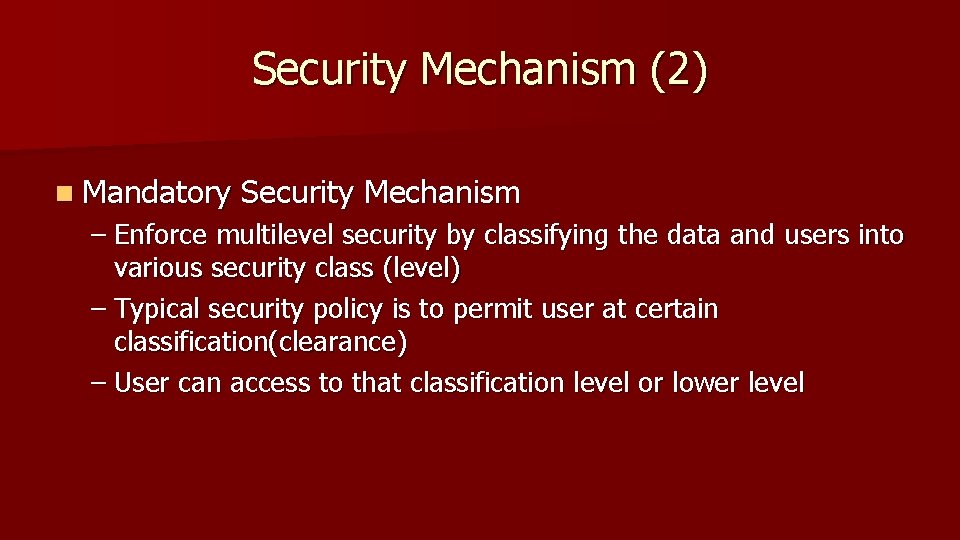 Security Mechanism (2) n Mandatory Security Mechanism – Enforce multilevel security by classifying the