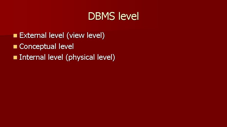 DBMS level n External level (view level) n Conceptual level n Internal level (physical