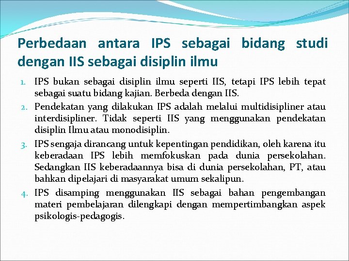 Perbedaan antara IPS sebagai bidang studi dengan IIS sebagai disiplin ilmu 1. IPS bukan