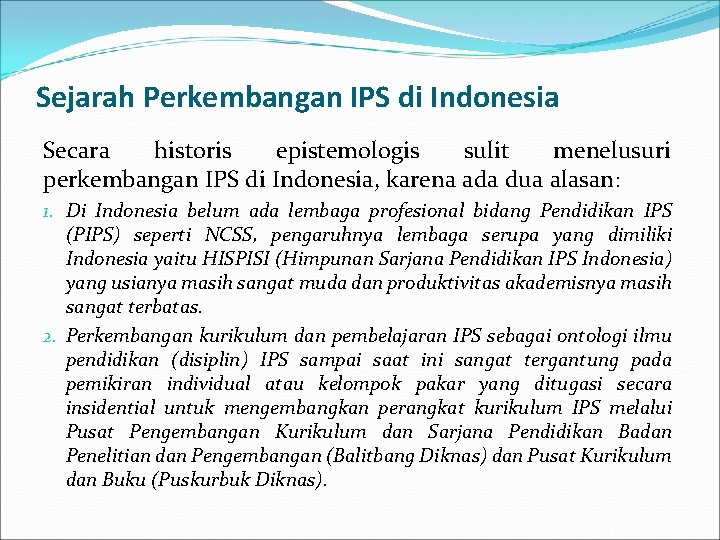 Sejarah Perkembangan IPS di Indonesia Secara historis epistemologis sulit menelusuri perkembangan IPS di Indonesia,