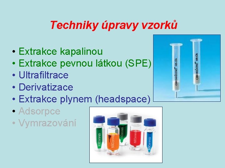 Techniky úpravy vzorků • Extrakce kapalinou • Extrakce pevnou látkou (SPE) • Ultrafiltrace •