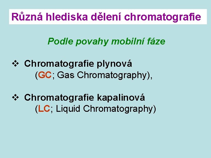Různá hlediska dělení chromatografie Podle povahy mobilní fáze v Chromatografie plynová (GC; Gas Chromatography),