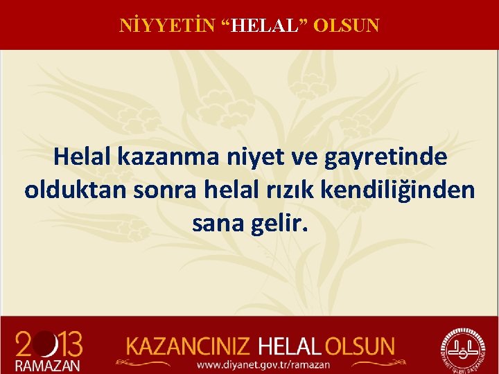 NİYYETİN “HELAL” OLSUN Helal kazanma niyet ve gayretinde olduktan sonra helal rızık kendiliğinden sana