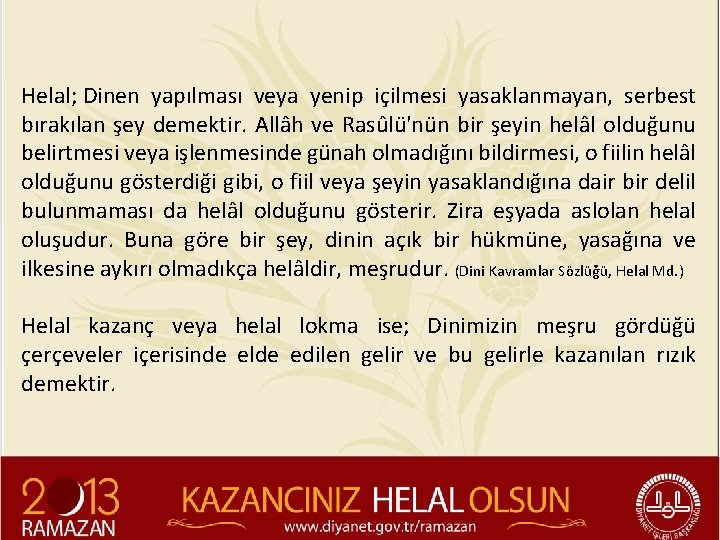 Helal; Dinen yapılması veya yenip içilmesi yasaklanmayan, serbest bırakılan şey demektir. Allâh ve Rasûlü'nün