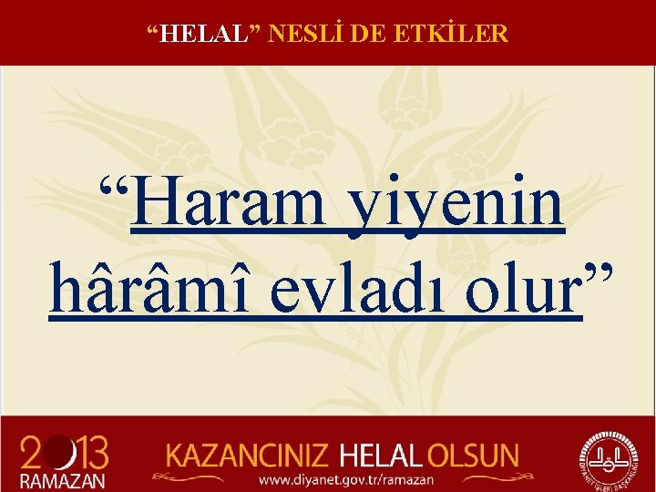 “HELAL” NESLİ DE ETKİLER “Haram yiyenin hârâmî evladı olur” 