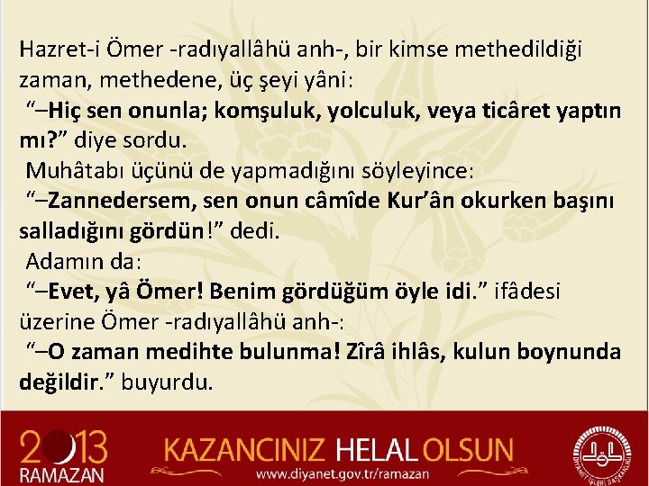 Hazret-i Ömer -radıyallâhü anh-, bir kimse methedildiği zaman, methedene, üç şeyi yâni: “–Hiç sen