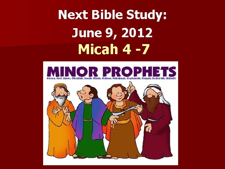Next Bible Study: June 9, 2012 Micah 4 -7 