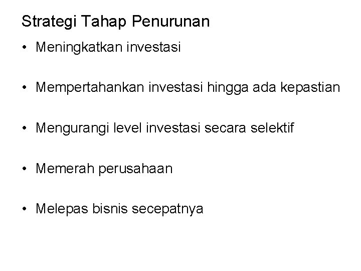 Strategi Tahap Penurunan • Meningkatkan investasi • Mempertahankan investasi hingga ada kepastian • Mengurangi