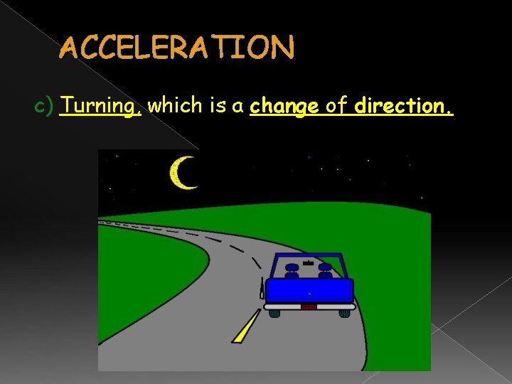 ACCELERATION c) Turning, which is a change of direction. 