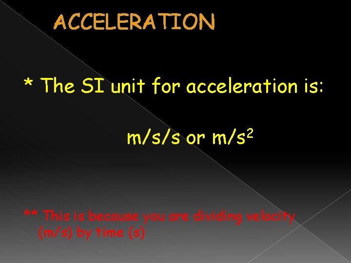 ACCELERATION * The SI unit for acceleration is: m/s/s or m/s 2 ** This