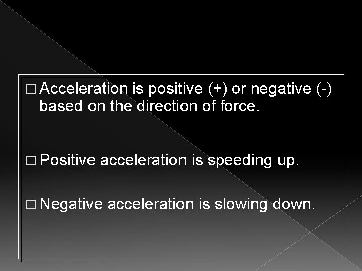 � Acceleration is positive (+) or negative (-) based on the direction of force.