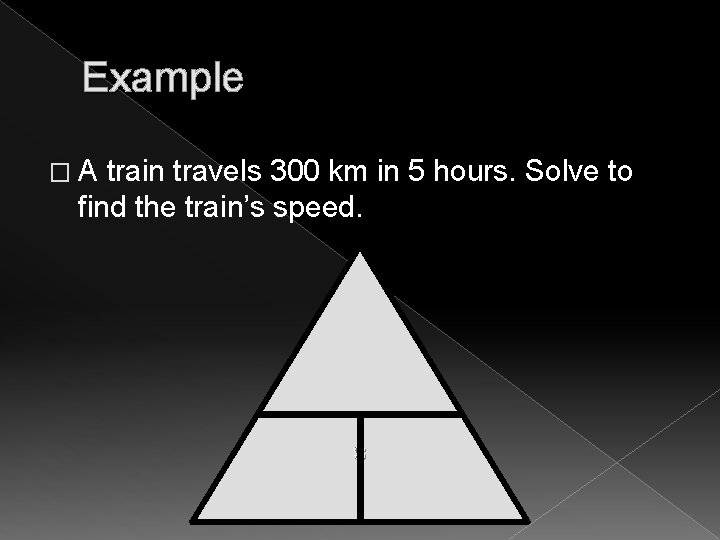 Example �A train travels 300 km in 5 hours. Solve to find the train’s