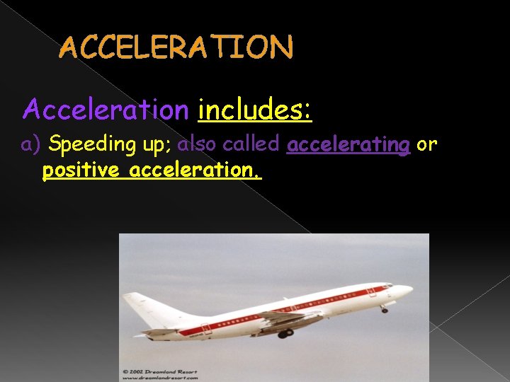 ACCELERATION Acceleration includes: a) Speeding up; also called accelerating or positive acceleration. 