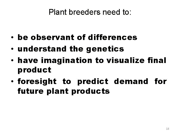 Plant breeders need to: be observant of differences understand the genetics have imagination to