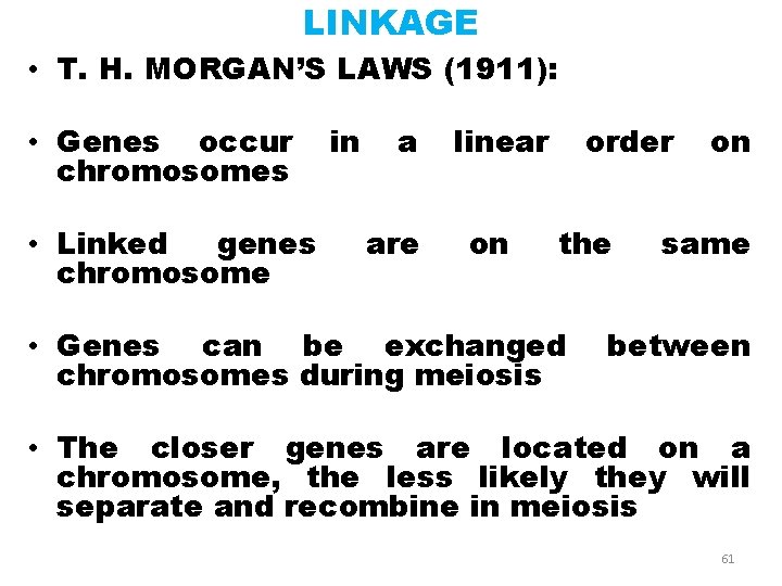 LINKAGE • T. H. MORGAN’S LAWS (1911): • Genes occur chromosomes • Linked genes