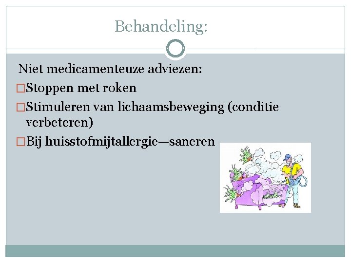 Behandeling: Niet medicamenteuze adviezen: �Stoppen met roken �Stimuleren van lichaamsbeweging (conditie verbeteren) �Bij huisstofmijtallergie—saneren