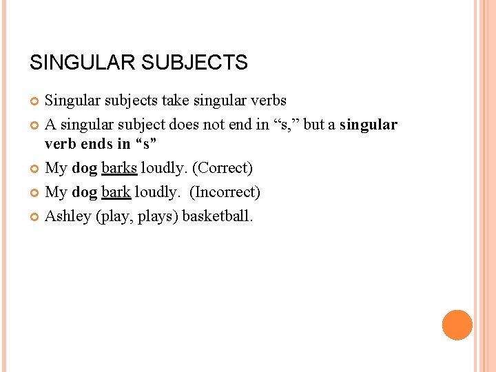 SINGULAR SUBJECTS Singular subjects take singular verbs A singular subject does not end in