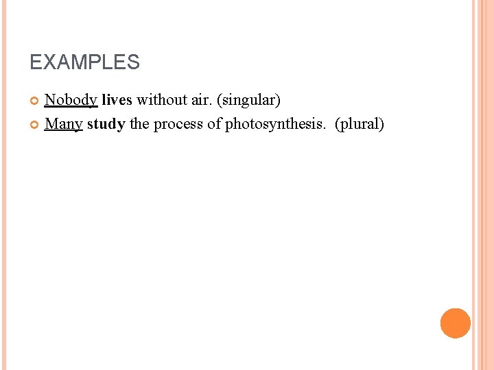 EXAMPLES Nobody lives without air. (singular) Many study the process of photosynthesis. (plural) 