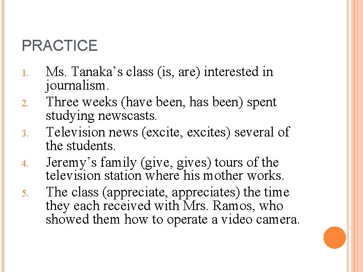 PRACTICE 1. 2. 3. 4. 5. Ms. Tanaka’s class (is, are) interested in journalism.