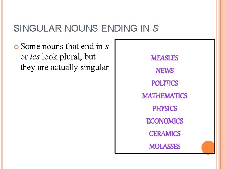 SINGULAR NOUNS ENDING IN S Some nouns that end in s or ics look