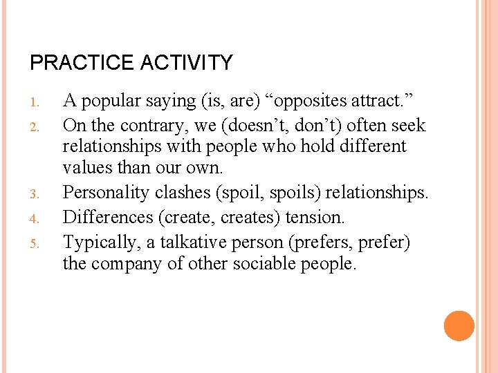 PRACTICE ACTIVITY 1. 2. 3. 4. 5. A popular saying (is, are) “opposites attract.