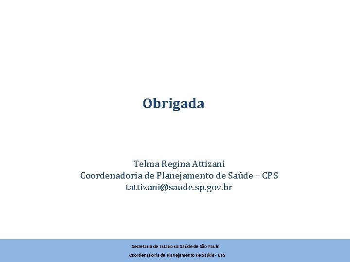 Obrigada Telma Regina Attizani Coordenadoria de Planejamento de Saúde – CPS tattizani@saude. sp. gov.