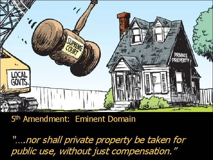 5 th Amendment: Eminent Domain “…. nor shall private property be taken for public