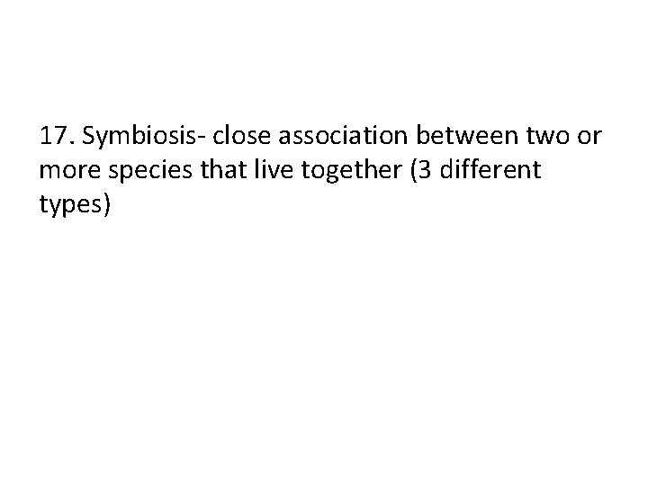 17. Symbiosis- close association between two or more species that live together (3 different