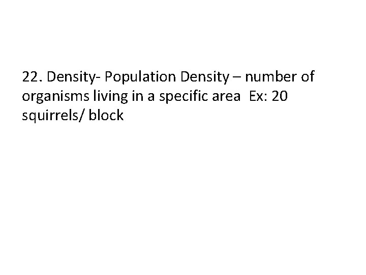 22. Density- Population Density – number of organisms living in a specific area Ex: