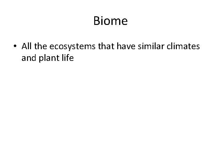 Biome • All the ecosystems that have similar climates and plant life 
