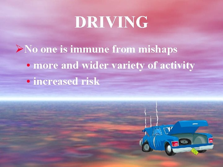 DRIVING ØNo one is immune from mishaps • more and wider variety of activity