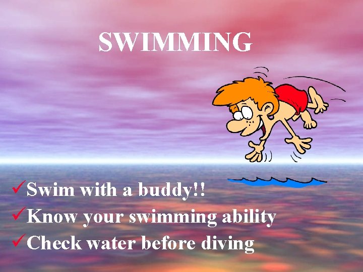 SWIMMING üSwim with a buddy!! üKnow your swimming ability üCheck water before diving 