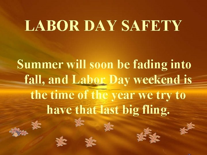 LABOR DAY SAFETY Summer will soon be fading into fall, and Labor Day weekend